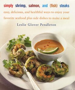 Simply Shrimp, Salmon, and (Fish) Steaks: Easy Delicious and Healthful Ways to Enjoy Your Favorite Seafood Plus Side Dishes to Make a Meal