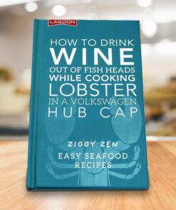 How to Drink Wine out of Fish Heads While Cooking Lobster in a Volkswagon Hub Cap: Easy Seafood Recipes