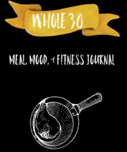 Whole 30: Meal, Mood, & Fitness Journal: Track your physical and mental health all in one place!