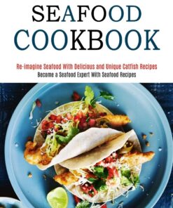 Seafood Cookbook: Re-imagine Seafood With Delicious and Unique Catfish Recipes (Become a Seafood Expert With Seafood Recipes)