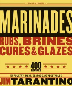 Marinades, Rubs, Brines, Cures and Glazes: 400 Recipes for Poultry, Meat, Seafood, and Vegetables [A Cookbook]