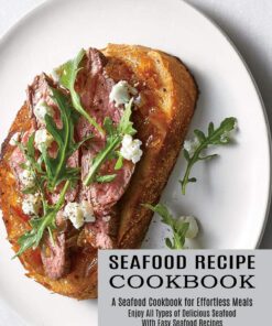 Seafood Recipe Cookbook: Enjoy All Types of Delicious Seafood With Easy Seafood Recipes (A Seafood Cookbook for Effortless Meals)