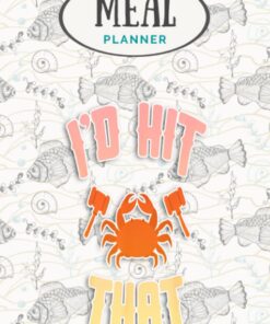 Meal Planner - Crab Lovers I d Hit That Funny Maryland Seafood Fan Gift: Track And Plan Your Meals Weekly (53 Week Food Planner / Journal / Calendar / ... List, Meal Prep And Planning Grocery List