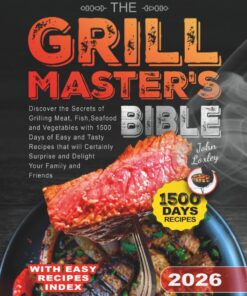 The Grill Master's Bible: Discover the Secrets of Grilling Meat, Fish, Seafood and Vegetables with 1500 Days of Easy and Tasty Recipes that will Certainly Surprise and Delight Your Family and Friends