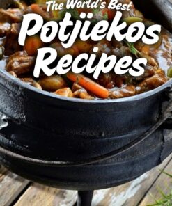 The World's Best Potjiekos Recipes: 250 Recipes from Potjiekosworld.com