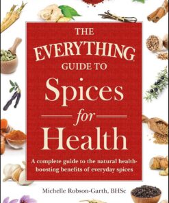 The Everything Guide to Spices for Health: A Complete Guide to the Natural Health-boosting Benefits of Everyday Spices